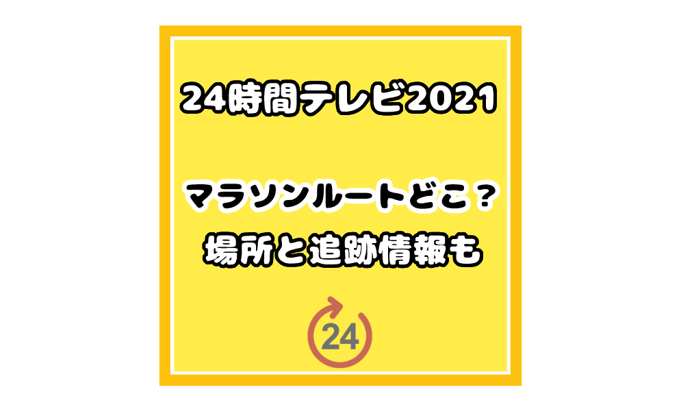 24時間テレビ2021と2020マラソンの場所 ルート はどこ 追跡情報も 気まぐれブログ